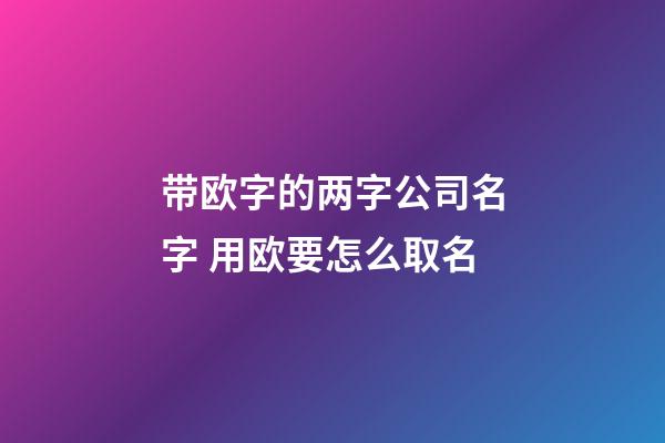 带欧字的两字公司名字 用欧要怎么取名-第1张-公司起名-玄机派